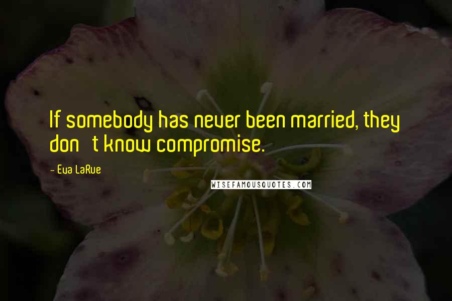 Eva LaRue Quotes: If somebody has never been married, they don't know compromise.