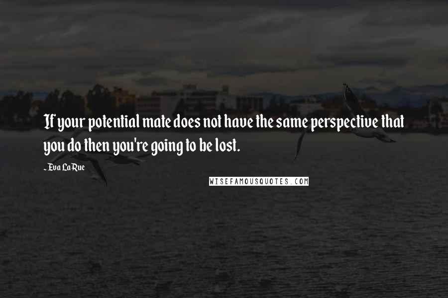 Eva LaRue Quotes: If your potential mate does not have the same perspective that you do then you're going to be lost.
