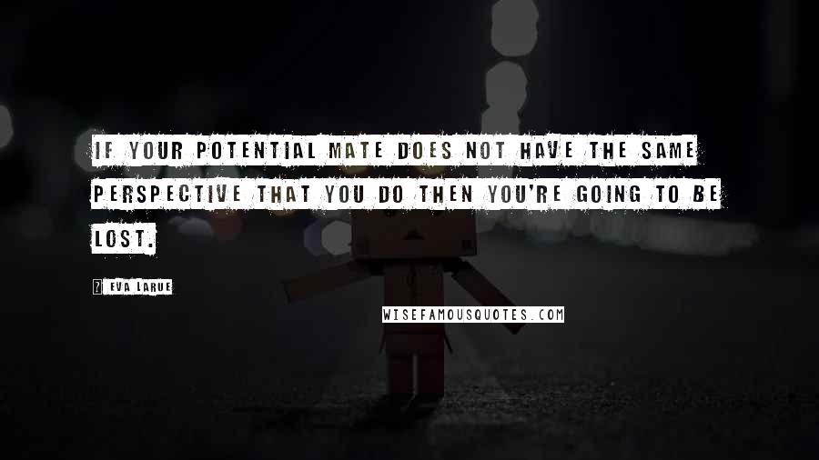 Eva LaRue Quotes: If your potential mate does not have the same perspective that you do then you're going to be lost.