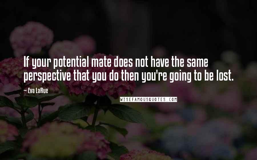 Eva LaRue Quotes: If your potential mate does not have the same perspective that you do then you're going to be lost.