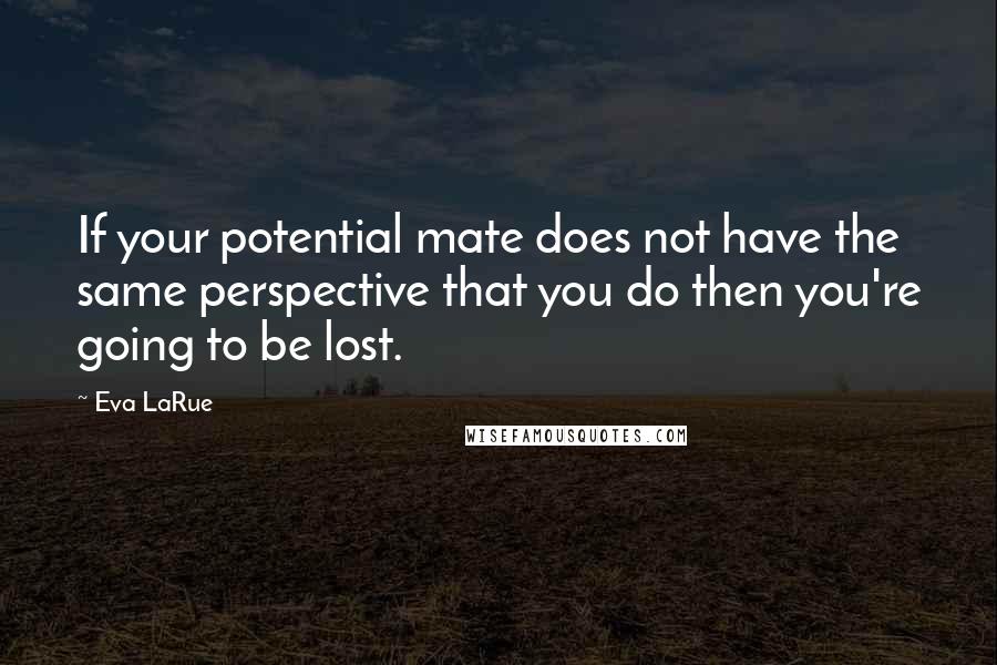 Eva LaRue Quotes: If your potential mate does not have the same perspective that you do then you're going to be lost.