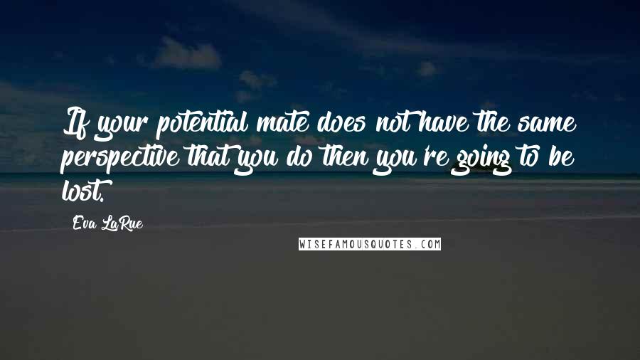 Eva LaRue Quotes: If your potential mate does not have the same perspective that you do then you're going to be lost.