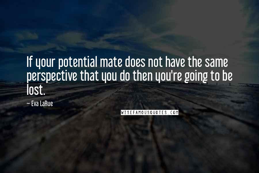 Eva LaRue Quotes: If your potential mate does not have the same perspective that you do then you're going to be lost.