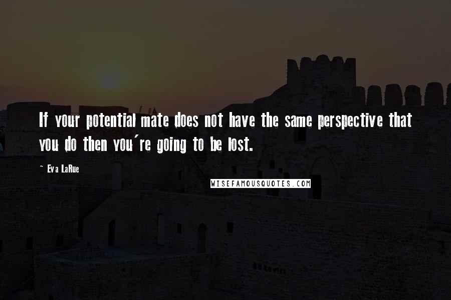 Eva LaRue Quotes: If your potential mate does not have the same perspective that you do then you're going to be lost.