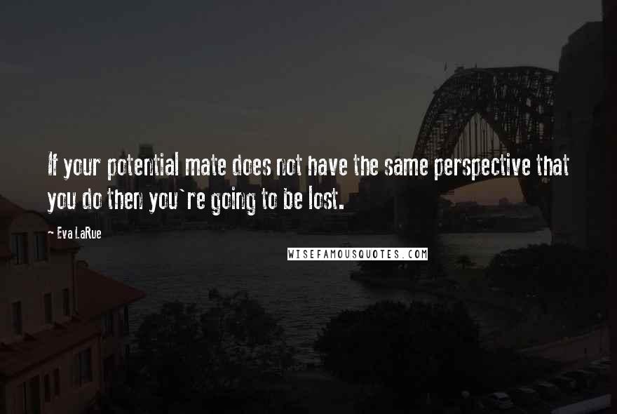 Eva LaRue Quotes: If your potential mate does not have the same perspective that you do then you're going to be lost.