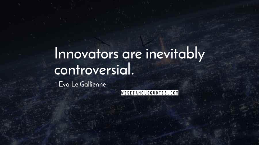 Eva Le Gallienne Quotes: Innovators are inevitably controversial.