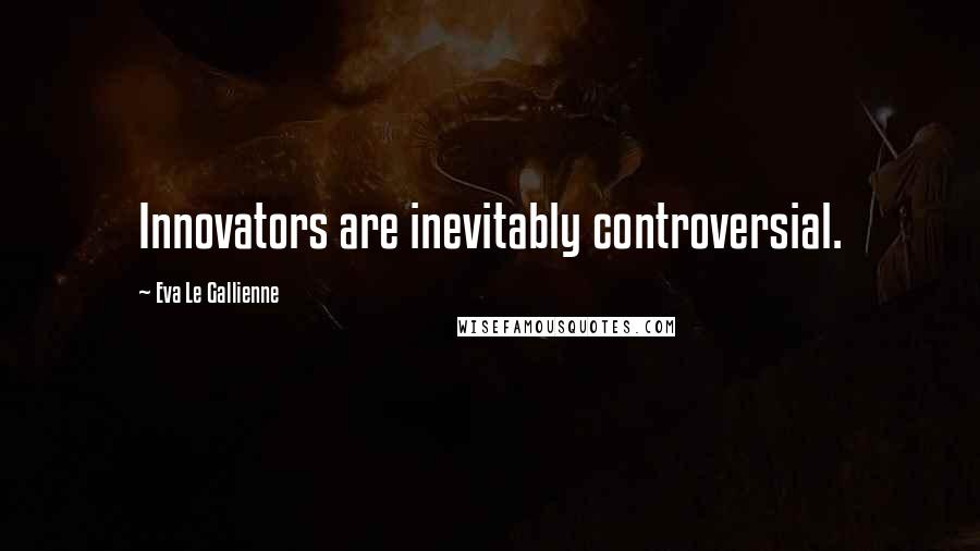 Eva Le Gallienne Quotes: Innovators are inevitably controversial.