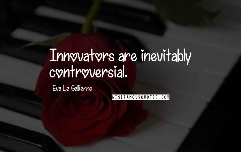 Eva Le Gallienne Quotes: Innovators are inevitably controversial.