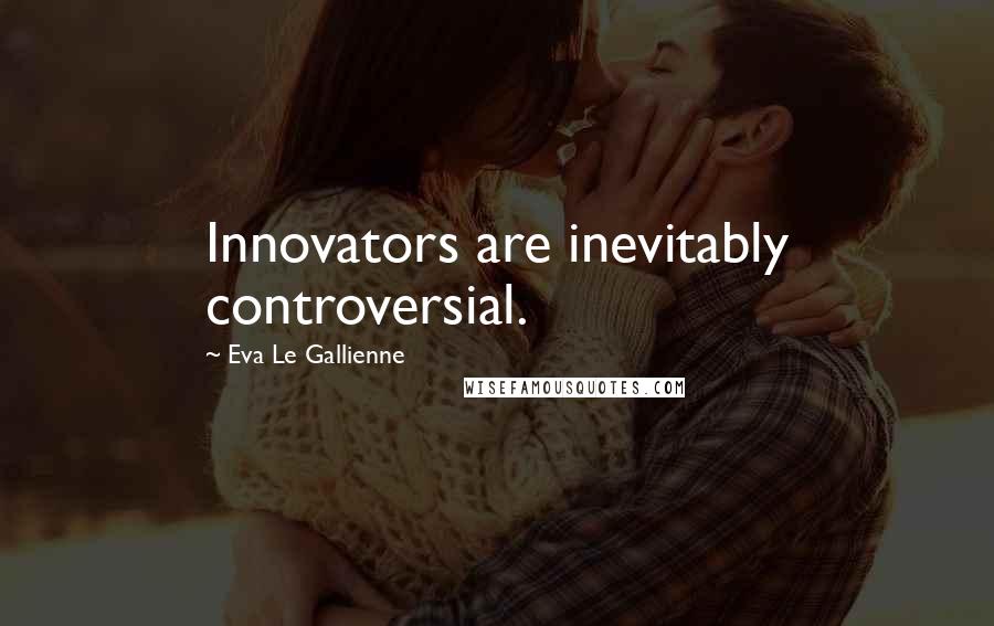 Eva Le Gallienne Quotes: Innovators are inevitably controversial.