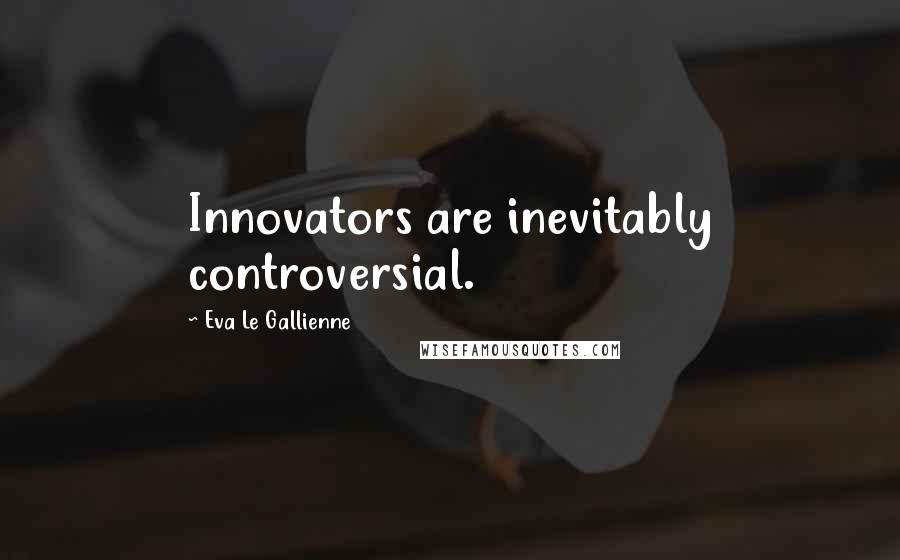 Eva Le Gallienne Quotes: Innovators are inevitably controversial.