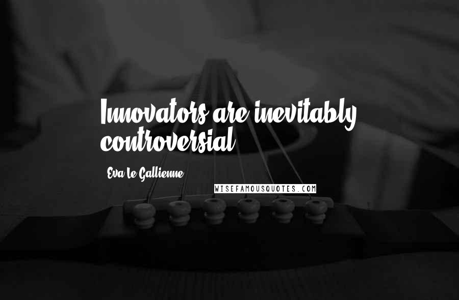 Eva Le Gallienne Quotes: Innovators are inevitably controversial.