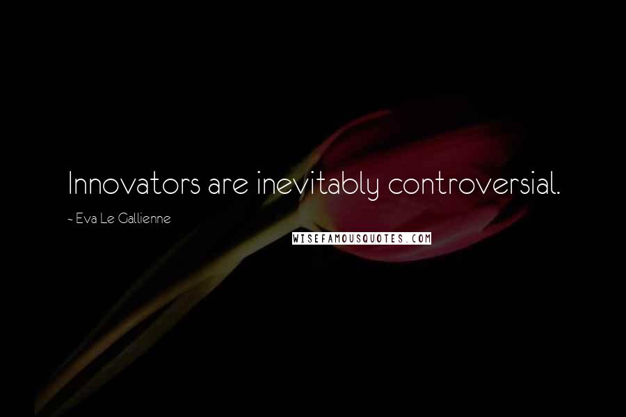 Eva Le Gallienne Quotes: Innovators are inevitably controversial.