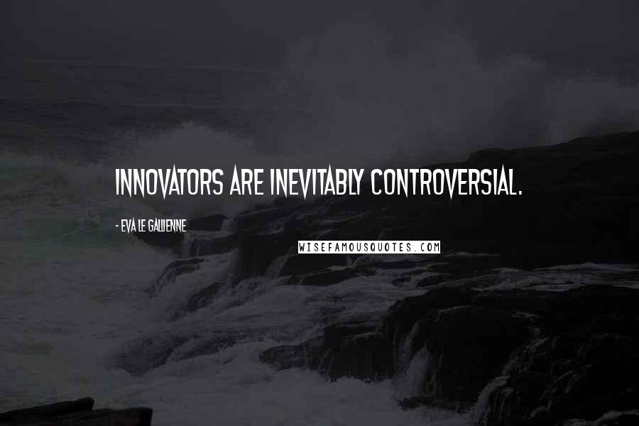 Eva Le Gallienne Quotes: Innovators are inevitably controversial.