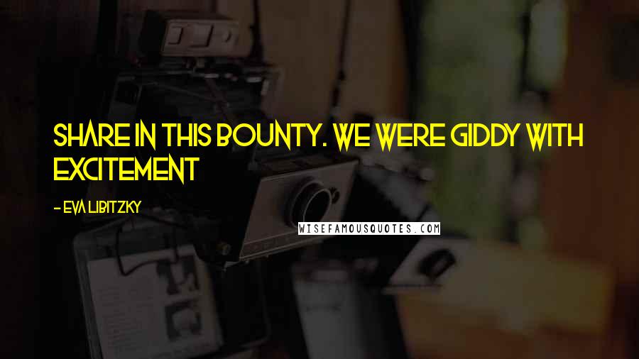 Eva Libitzky Quotes: share in this bounty. We were giddy with excitement