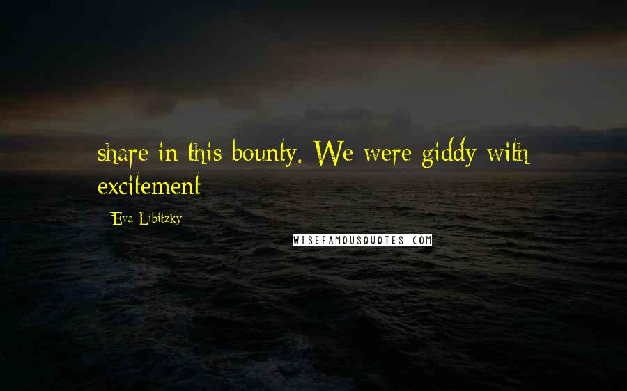 Eva Libitzky Quotes: share in this bounty. We were giddy with excitement