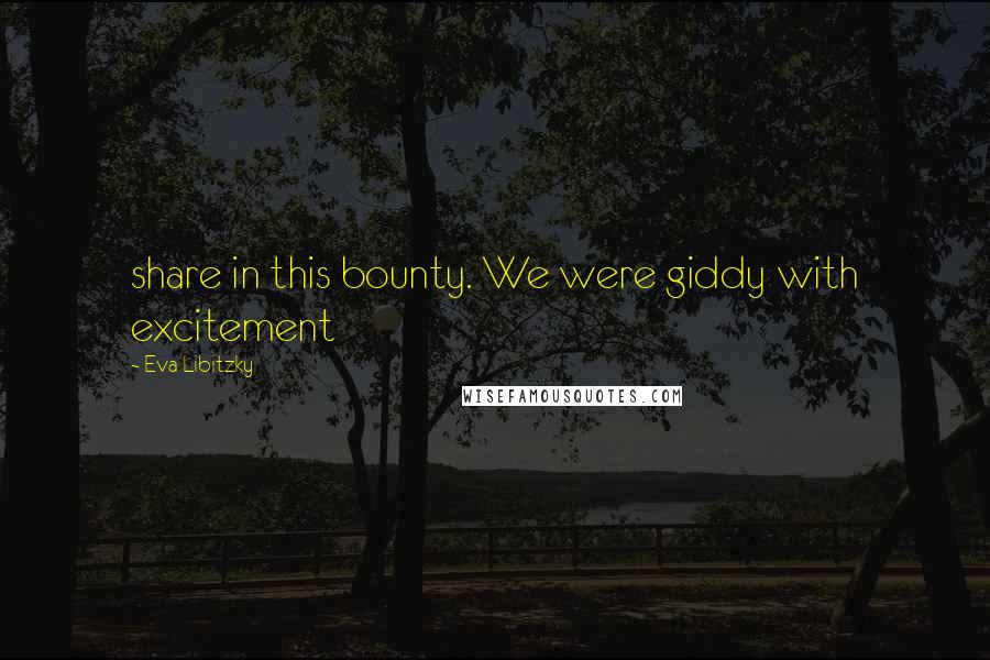 Eva Libitzky Quotes: share in this bounty. We were giddy with excitement