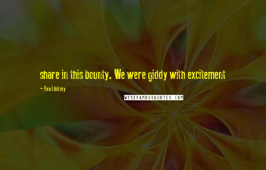 Eva Libitzky Quotes: share in this bounty. We were giddy with excitement