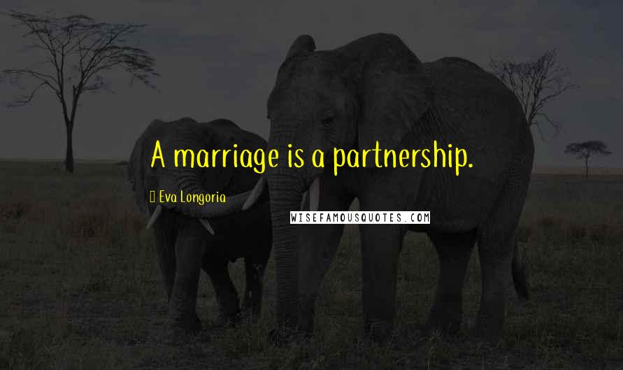 Eva Longoria Quotes: A marriage is a partnership.