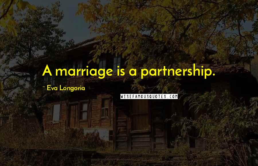 Eva Longoria Quotes: A marriage is a partnership.