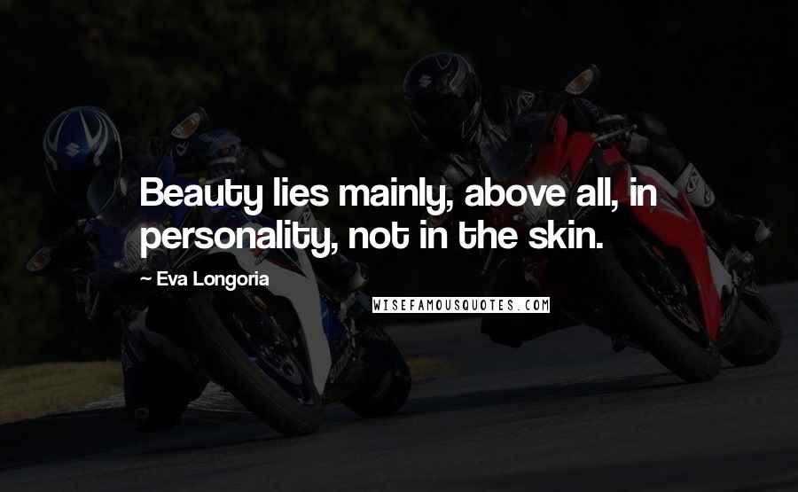 Eva Longoria Quotes: Beauty lies mainly, above all, in personality, not in the skin.