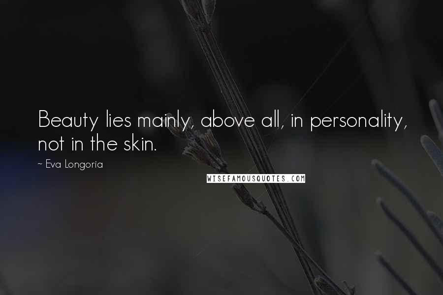 Eva Longoria Quotes: Beauty lies mainly, above all, in personality, not in the skin.