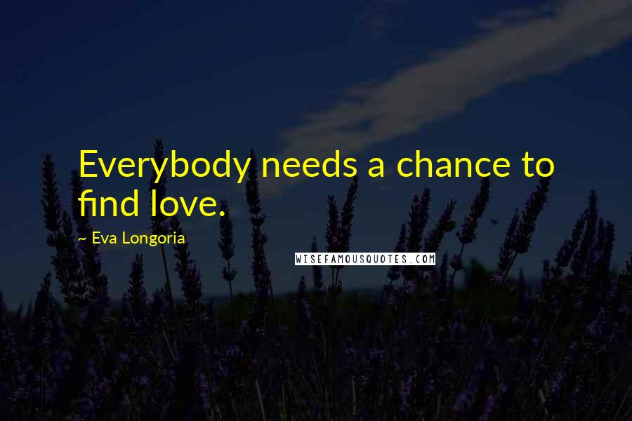 Eva Longoria Quotes: Everybody needs a chance to find love.