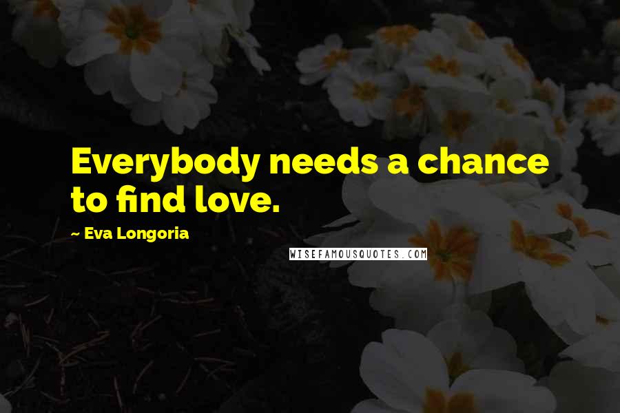 Eva Longoria Quotes: Everybody needs a chance to find love.