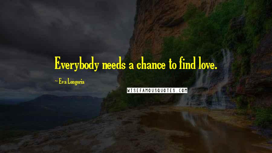 Eva Longoria Quotes: Everybody needs a chance to find love.