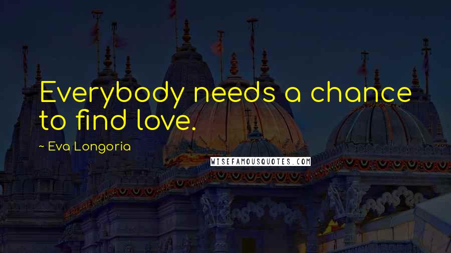 Eva Longoria Quotes: Everybody needs a chance to find love.