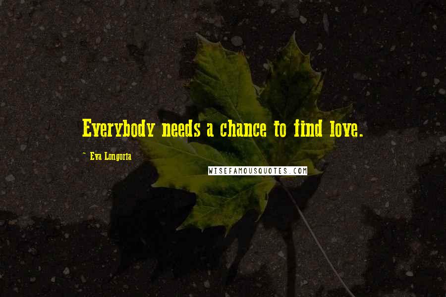 Eva Longoria Quotes: Everybody needs a chance to find love.