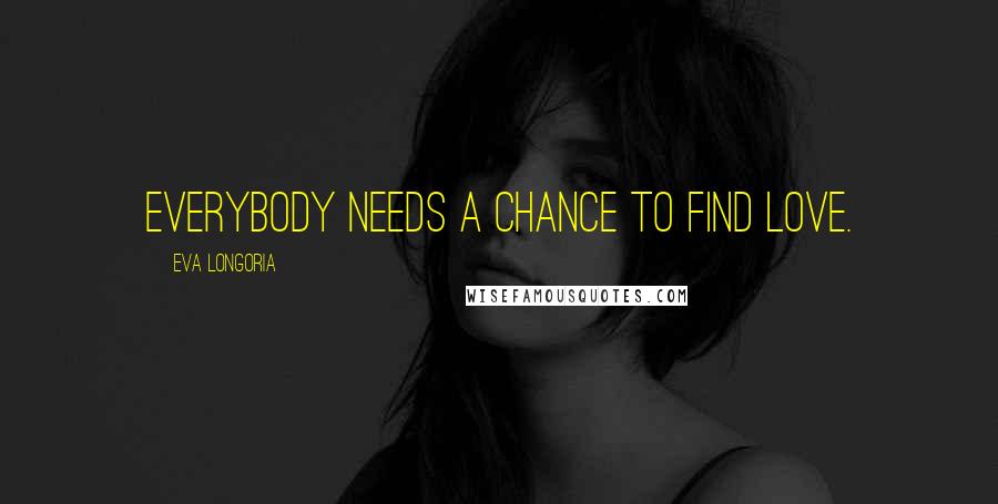 Eva Longoria Quotes: Everybody needs a chance to find love.