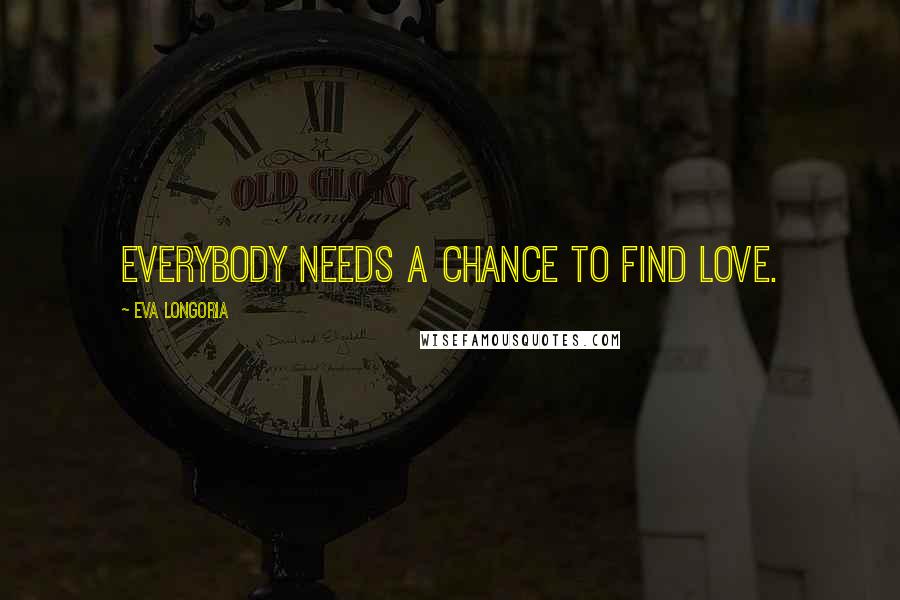 Eva Longoria Quotes: Everybody needs a chance to find love.