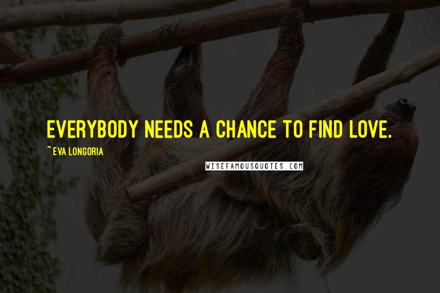 Eva Longoria Quotes: Everybody needs a chance to find love.