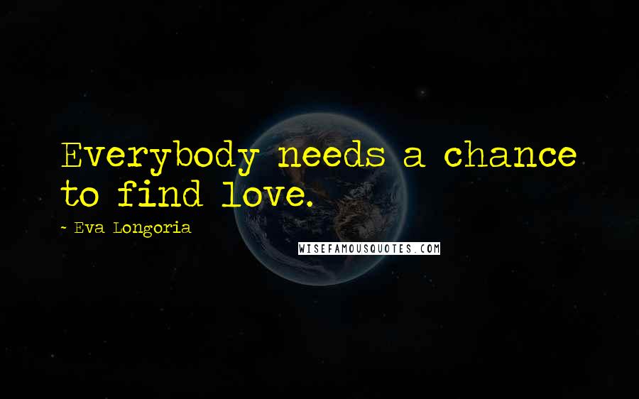 Eva Longoria Quotes: Everybody needs a chance to find love.