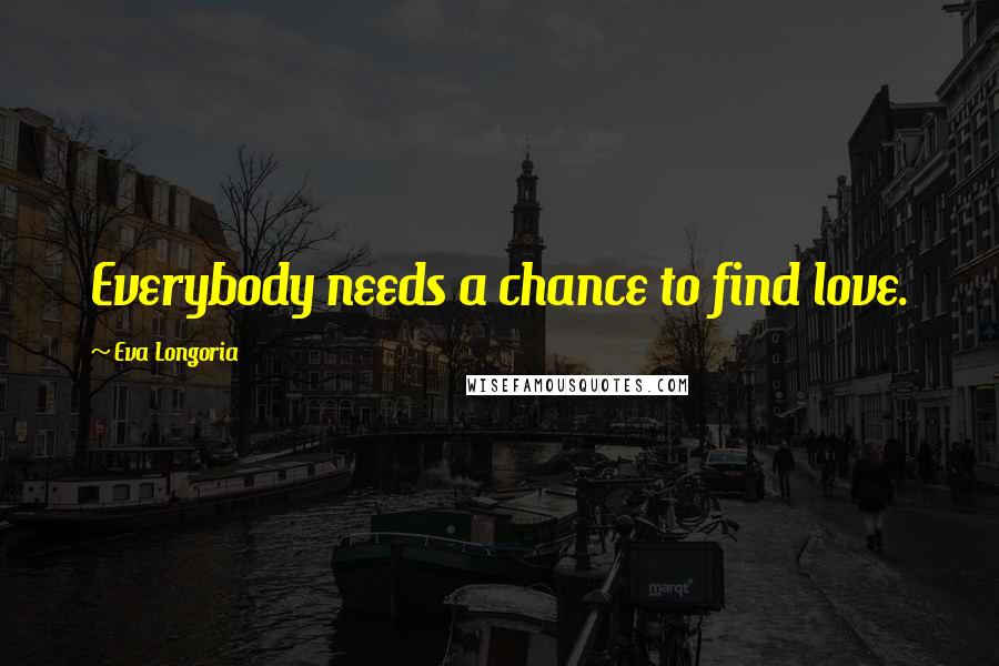 Eva Longoria Quotes: Everybody needs a chance to find love.