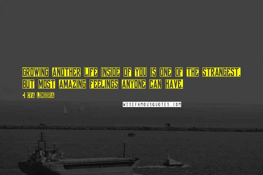 Eva Longoria Quotes: Growing another life inside of you is one of the strangest, but most amazing feelings anyone can have.
