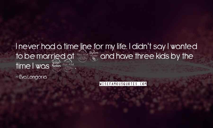 Eva Longoria Quotes: I never had a time line for my life. I didn't say I wanted to be married at 28 and have three kids by the time I was 32.