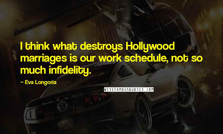 Eva Longoria Quotes: I think what destroys Hollywood marriages is our work schedule, not so much infidelity.