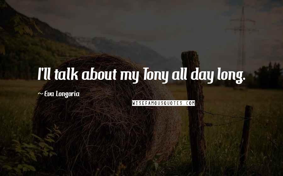 Eva Longoria Quotes: I'll talk about my Tony all day long.