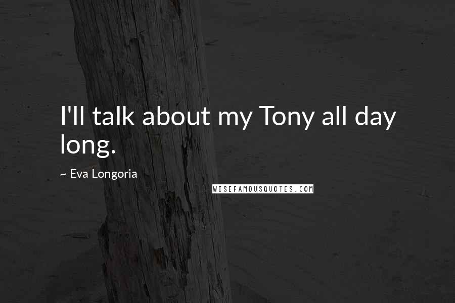 Eva Longoria Quotes: I'll talk about my Tony all day long.