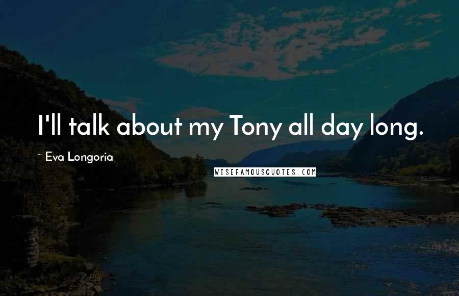 Eva Longoria Quotes: I'll talk about my Tony all day long.