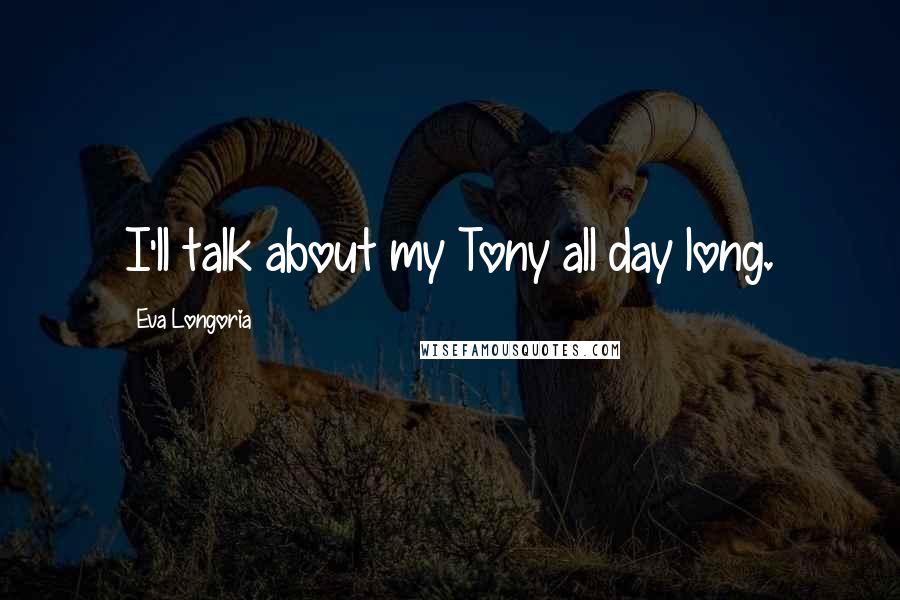 Eva Longoria Quotes: I'll talk about my Tony all day long.