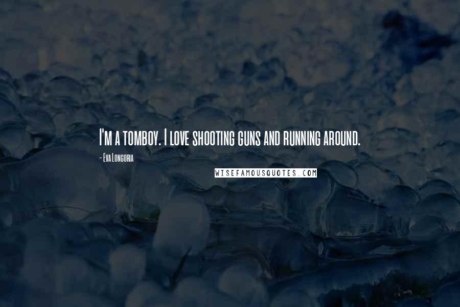 Eva Longoria Quotes: I'm a tomboy. I love shooting guns and running around.