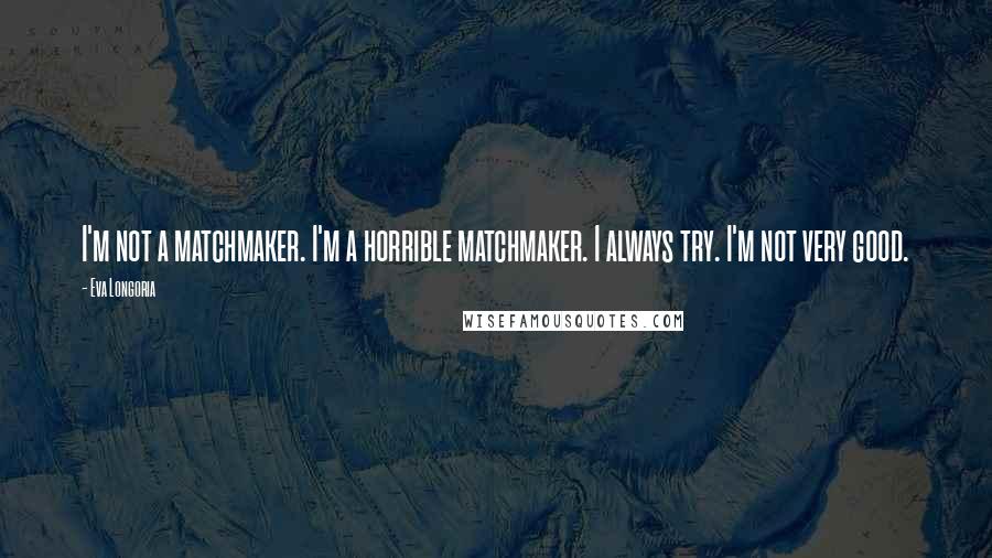 Eva Longoria Quotes: I'm not a matchmaker. I'm a horrible matchmaker. I always try. I'm not very good.