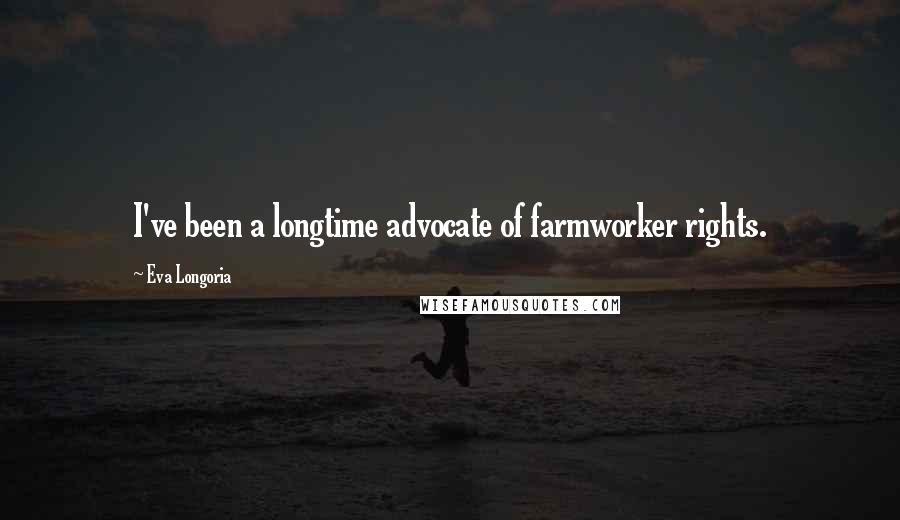 Eva Longoria Quotes: I've been a longtime advocate of farmworker rights.
