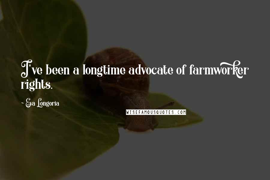 Eva Longoria Quotes: I've been a longtime advocate of farmworker rights.