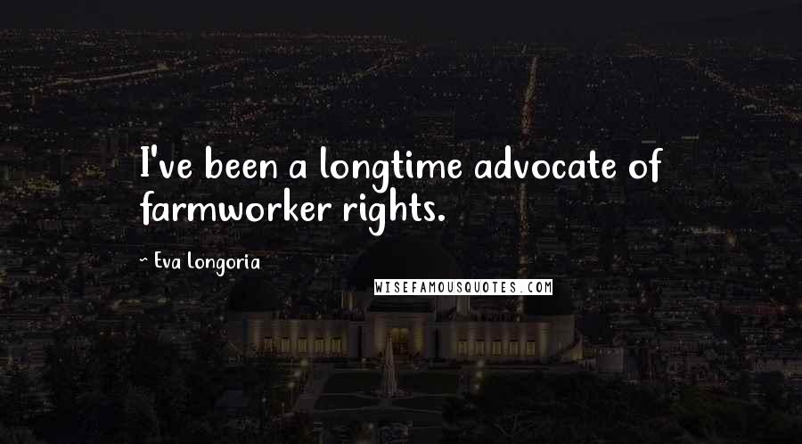 Eva Longoria Quotes: I've been a longtime advocate of farmworker rights.