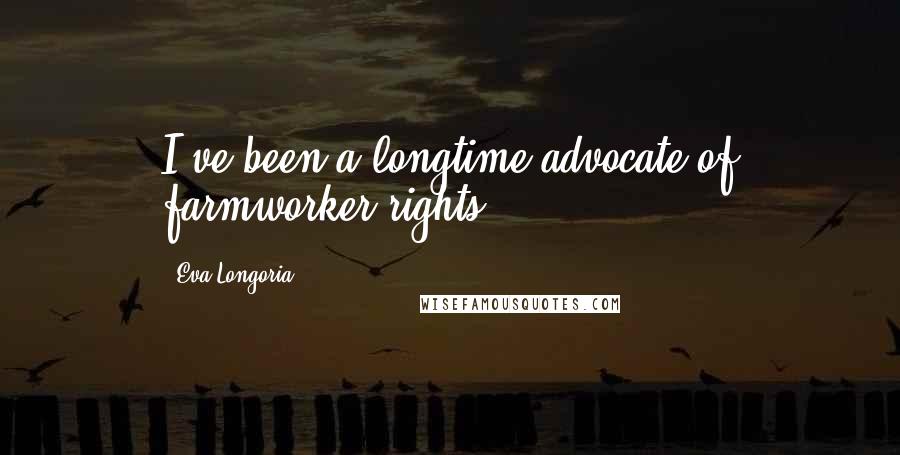 Eva Longoria Quotes: I've been a longtime advocate of farmworker rights.