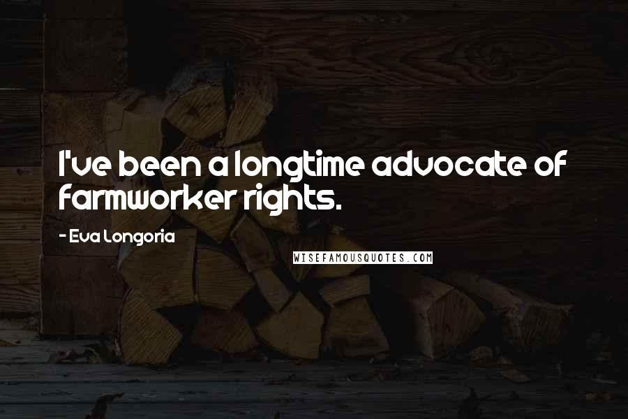 Eva Longoria Quotes: I've been a longtime advocate of farmworker rights.