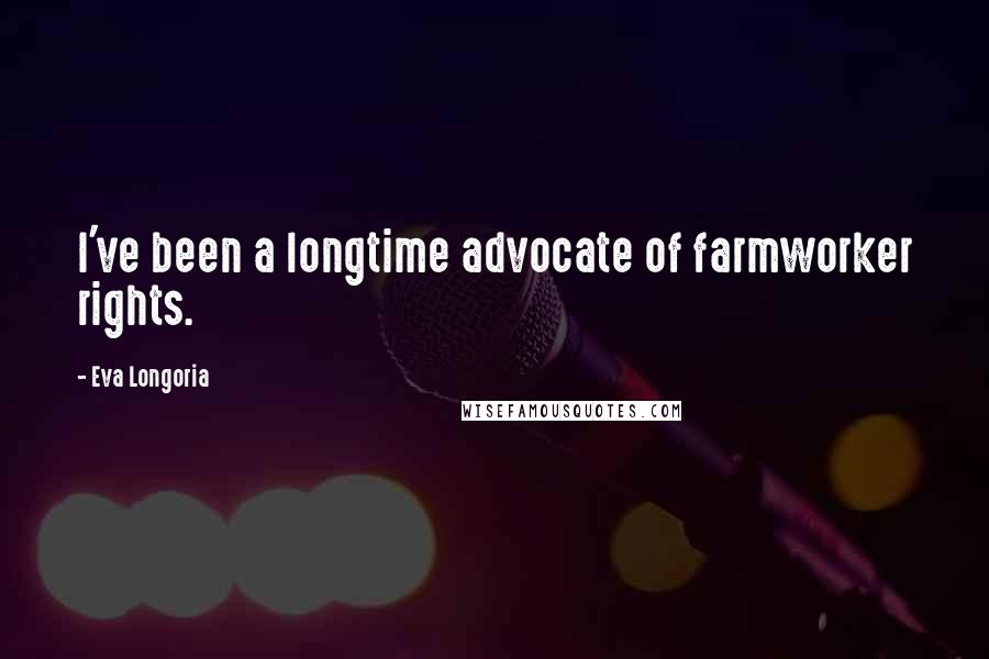 Eva Longoria Quotes: I've been a longtime advocate of farmworker rights.